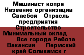 Машинист копра › Название организации ­ Сваебой › Отрасль предприятия ­ Строительство › Минимальный оклад ­ 30 000 - Все города Работа » Вакансии   . Пермский край,Соликамск г.